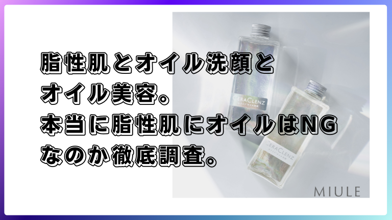 脂性肌とオイル洗顔とオイル美容。本当に脂性肌にオイルはNGなのか徹底調査。