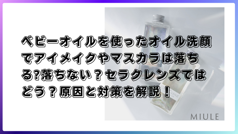 ベビーオイルを使ったオイル洗顔でアイメイクやマスカラは落ちる?落ちない？セラクレンズではどう？原因と対策を解説！