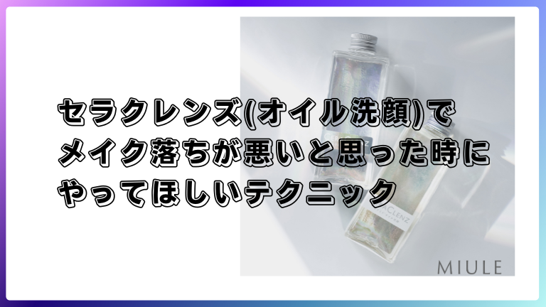 セラクレンズ(オイル洗顔)でメイク落ちが悪いと思った時にやってほしいテクニック